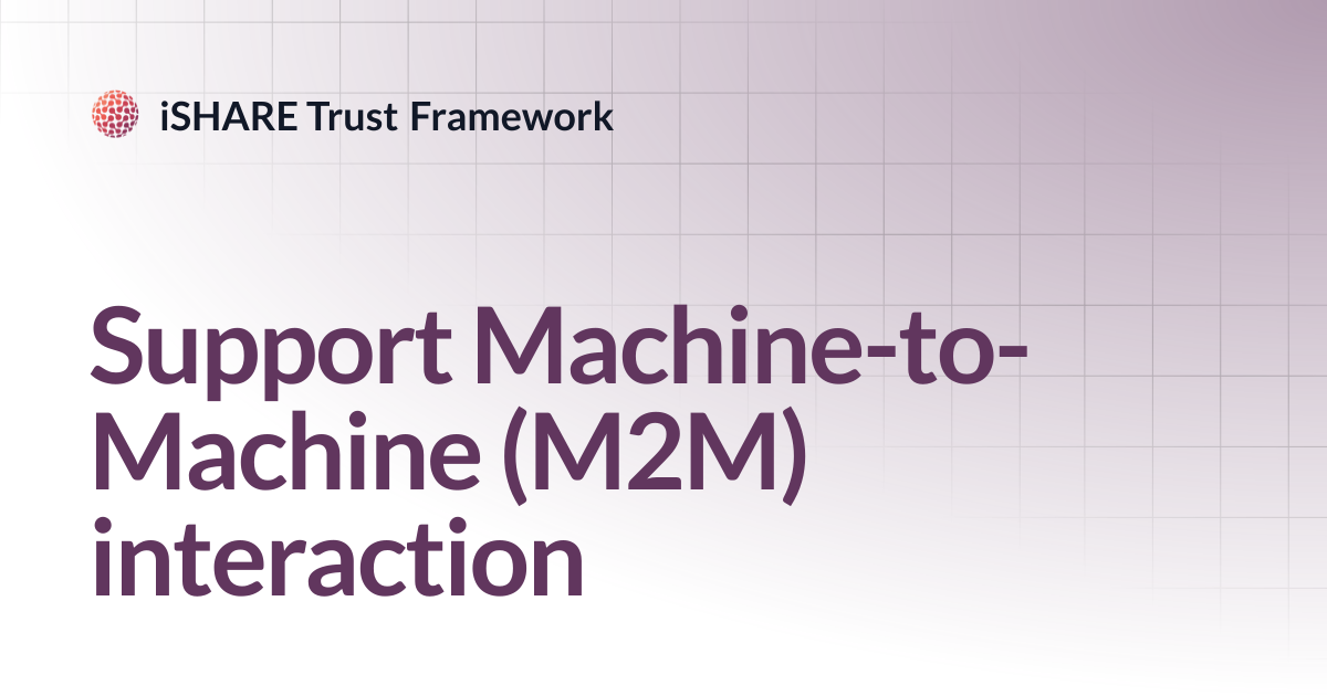 Support Machine-to-Machine (M2M) interaction | iSHARE Trust Framework