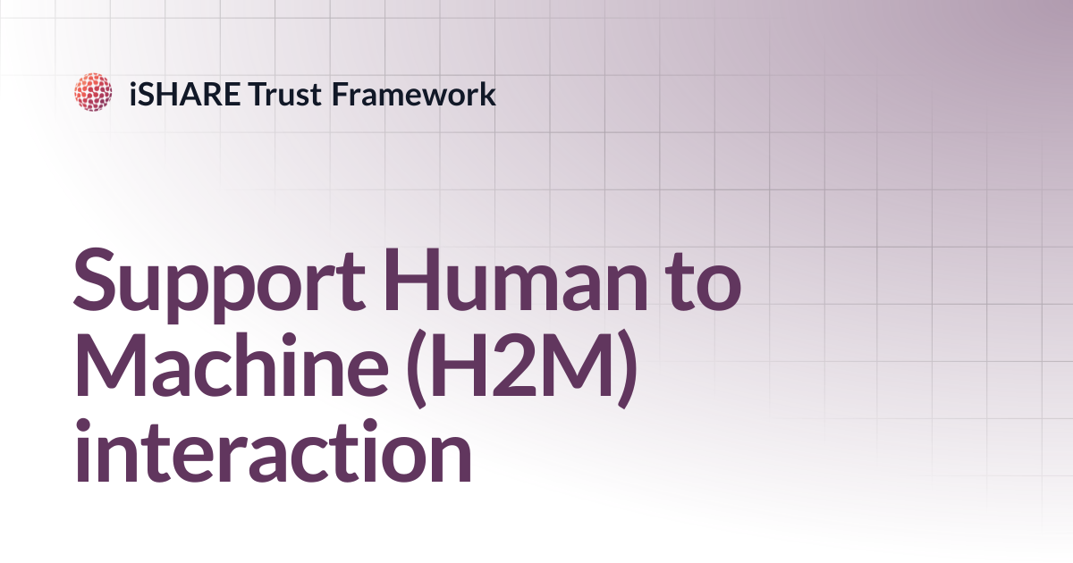 Support Human to Machine (H2M) interaction | iSHARE Trust Framework